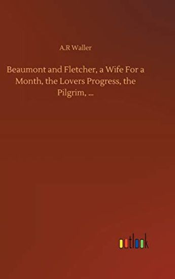 Beaumont and Fletcher, a Wife For a Month, the Lovers Progress, the Pilgrim, ...