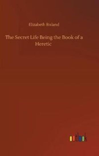 The Secret Life Being the Book of a Heretic