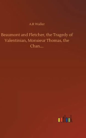 Beaumont and Fletcher, the Tragedy of Valentinian, Monsieur Thomas, the Chan....