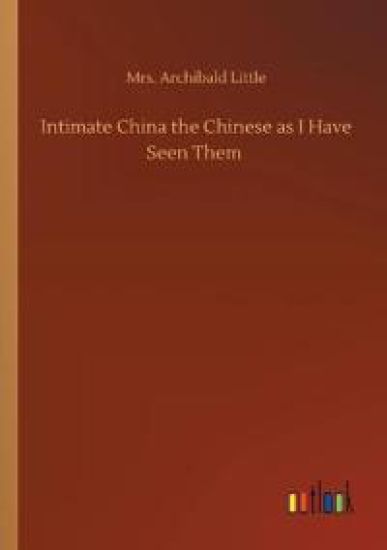 Intimate China the Chinese as I Have Seen Them