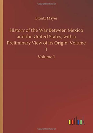 History of the War Between Mexico and the United States, with a Preliminary View of its Origin. Volume 1