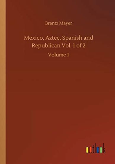 Mexico, Aztec, Spanish and Republican Vol. 1 of 2