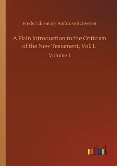 A Plain Introduction to the Criticism of the New Testament, Vol. I.