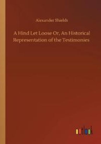 A Hind Let Loose Or, An Historical Representation of the Testimonies