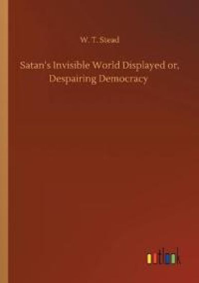 Satan's Invisible World Displayed or, Despairing Democracy