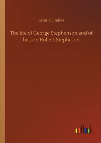 The life of George Stephenson and of his son Robert Stepheson