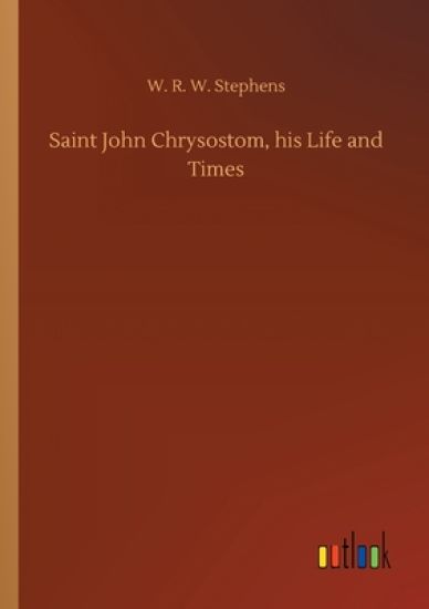 Saint John Chrysostom, his Life and Times