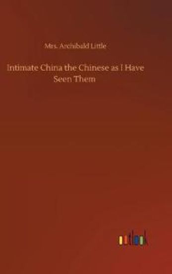 Intimate China the Chinese as I Have Seen Them