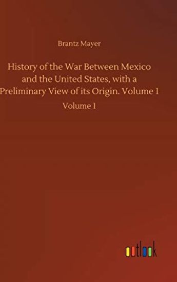 History of the War Between Mexico and the United States, with a Preliminary View of its Origin. Volume 1