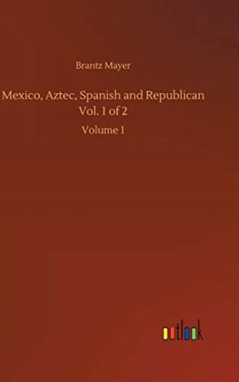 Mexico, Aztec, Spanish and Republican Vol. 1 of 2