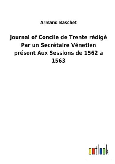 Journal of Concile de Trente rédigé Par un Secrètaire Vénetien présent Aux Sessions de 1562 a 1563