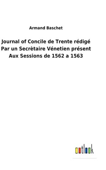 Journal of Concile de Trente rédigé Par un Secrètaire Vénetien présent Aux Sessions de 1562 a 1563