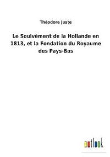 Le Soulvément de la Hollande en 1813, et la Fondation du Royaume des Pays-Bas