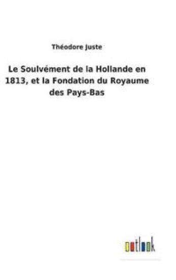 Le Soulvément de la Hollande en 1813, et la Fondation du Royaume des Pays-Bas