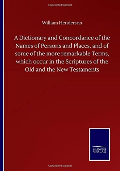 A Dictionary and Concordance of the Names of Persons and Places, and of some of the more remarkable Terms, which occur in the Scriptures of the Old and the New Testaments