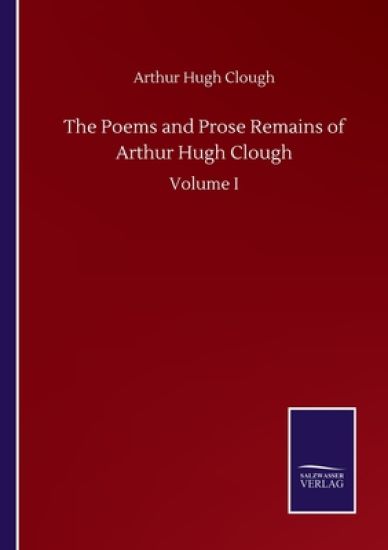 The Poems and Prose Remains of Arthur Hugh Clough