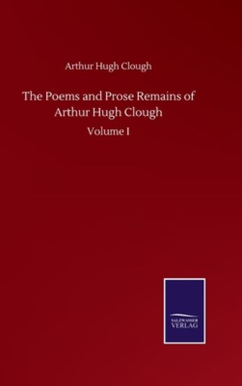 The Poems and Prose Remains of Arthur Hugh Clough