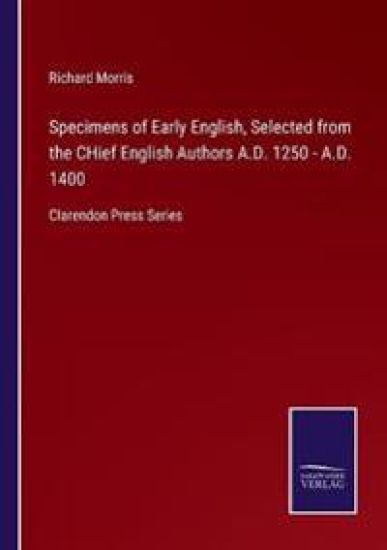 Specimens of Early English, Selected from the CHief English Authors A.D. 1250 - A.D. 1400