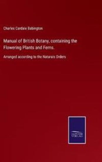 Manual of British Botany, containing the Flowering Plants and Ferns.