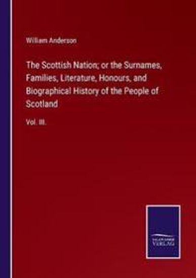 The Scottish Nation; or the Surnames, Families, Literature, Honours, and Biographical History of the People of Scotland
