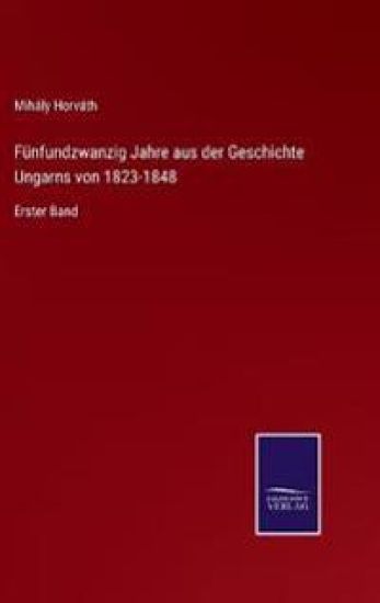 Fünfundzwanzig Jahre aus der Geschichte Ungarns von 1823-1848