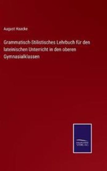 Grammatisch-Stilistisches Lehrbuch für den lateinischen Unterricht in den oberen Gymnasialklassen
