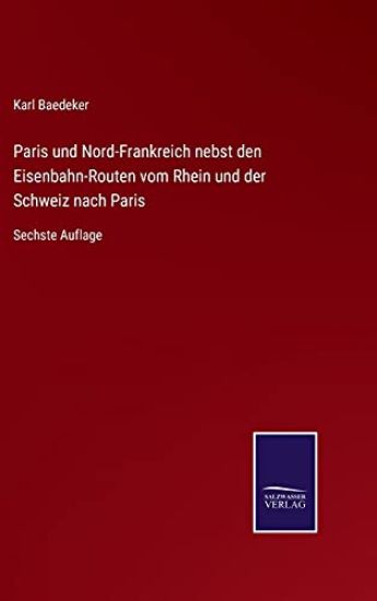 Paris und Nord-Frankreich nebst den Eisenbahn-Routen vom Rhein und der Schweiz nach Paris