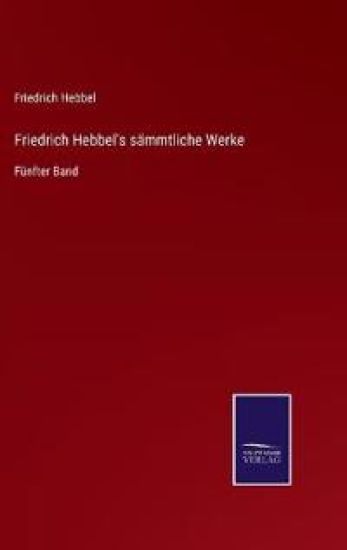Friedrich Hebbel's sämmtliche Werke