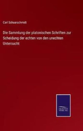 Die Sammlung der platonischen Schriften zur Scheidung der echten von den unechten Untersucht
