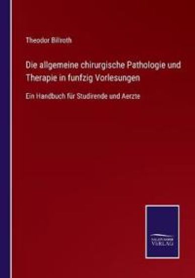 Die allgemeine chirurgische Pathologie und Therapie in funfzig Vorlesungen