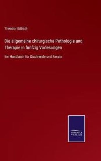 Die allgemeine chirurgische Pathologie und Therapie in funfzig Vorlesungen