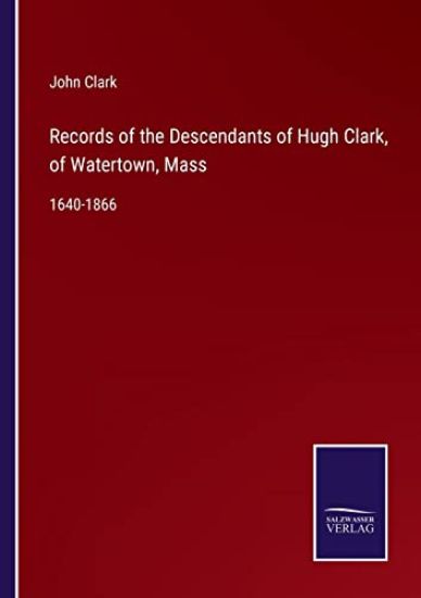 Records of the Descendants of Hugh Clark, of Watertown, Mass