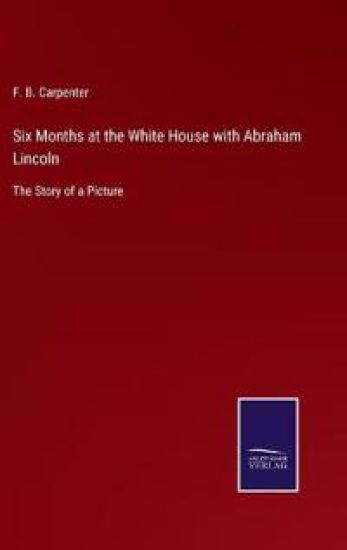 Six Months at the White House with Abraham Lincoln