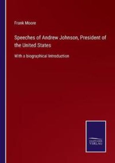 Speeches of Andrew Johnson, President of the United States