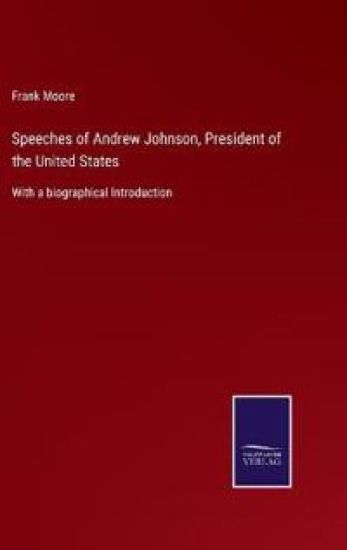 Speeches of Andrew Johnson, President of the United States