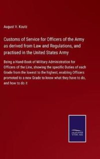 Customs of Service for Officers of the Army as derived from Law and Regulations, and practised in the United States Army