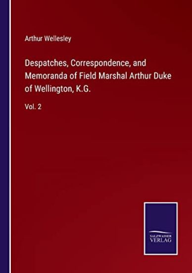 Despatches, Correspondence, and Memoranda of Field Marshal Arthur Duke of Wellington, K.G.