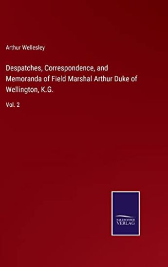 Despatches, Correspondence, and Memoranda of Field Marshal Arthur Duke of Wellington, K.G.