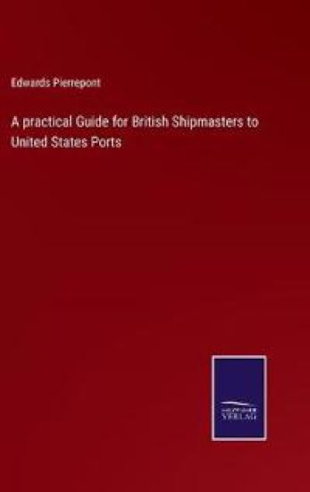 A practical Guide for British Shipmasters to United States Ports