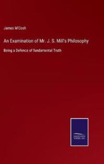 An Examination of Mr. J. S. Mill's Philosophy