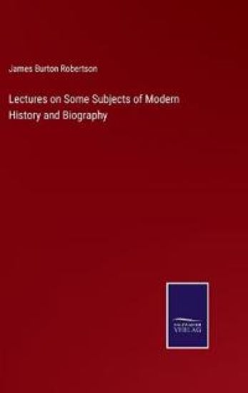 Lectures on Some Subjects of Modern History and Biography