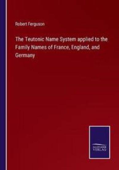 The Teutonic Name System applied to the Family Names of France, England, and Germany