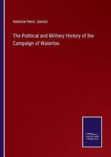 The Political and Military History of the Campaign of Waterloo