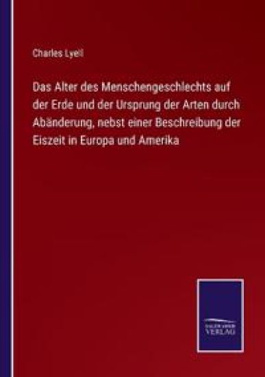 Das Alter des Menschengeschlechts auf der Erde und der Ursprung der Arten durch Abänderung, nebst einer Beschreibung der Eiszeit in Europa und Amerika