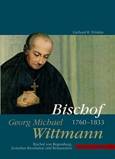 Bischof Georg Michael Wittmann (1760-1833): Bischof Von Regensburg. Zwischen Revolution Und Restauration