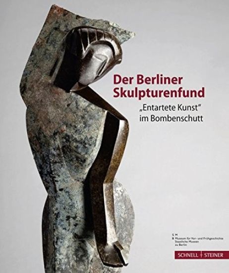 Der Berliner Skulpturenfund: 'Entartete Kunst' Im Bombenschutt
