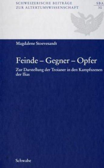 Feinde -Gegner - Opfer: Zur Darstellung Der Troianer in Den Kampfszenen Der Ilias