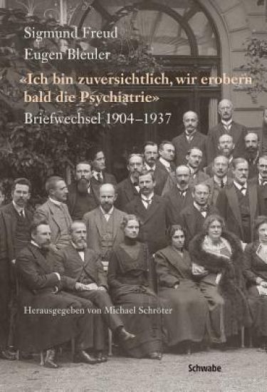 Sigmund Freud - Eugen Bleuler: Ich Bin Zuversichtlich, Wir Erobern Bald Die Psychiatrie Briefwechsel 1904 - 1937
