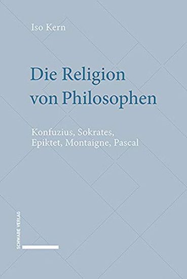 Die Religion Von Philosophen: Konfuzius, Sokrates, Epiktet, Montaigne, Pascal
