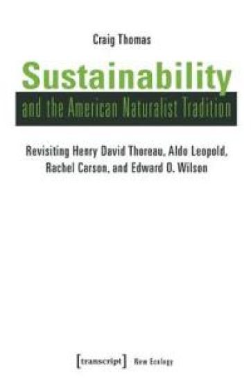 Sustainability and the American Naturalist Tradi – Revisiting Henry David Thoreau, Aldo Leopold, Rachel Carson, and Edward O. Wilson